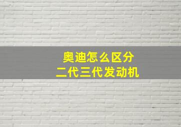 奥迪怎么区分二代三代发动机