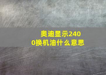 奥迪显示2400换机油什么意思