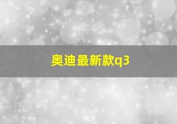 奥迪最新款q3