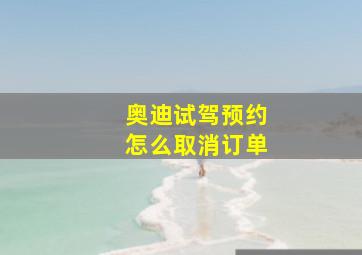 奥迪试驾预约怎么取消订单