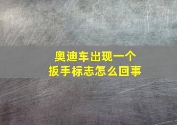 奥迪车出现一个扳手标志怎么回事