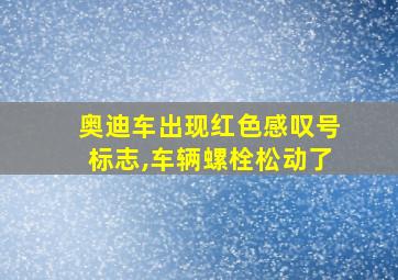 奥迪车出现红色感叹号标志,车辆螺栓松动了