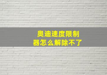 奥迪速度限制器怎么解除不了