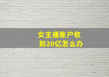 女主播账户收到20亿怎么办