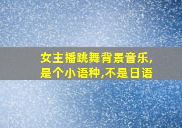 女主播跳舞背景音乐,是个小语种,不是日语