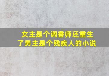 女主是个调香师还重生了男主是个残疾人的小说