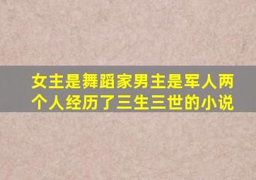 女主是舞蹈家男主是军人两个人经历了三生三世的小说