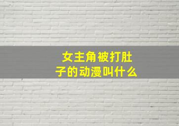 女主角被打肚子的动漫叫什么