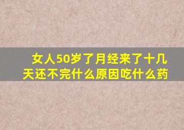 女人50岁了月经来了十几天还不完什么原因吃什么药