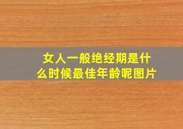 女人一般绝经期是什么时候最佳年龄呢图片