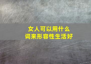 女人可以用什么词来形容性生活好