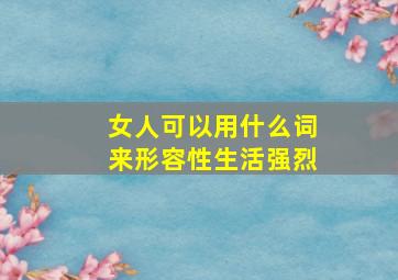 女人可以用什么词来形容性生活强烈