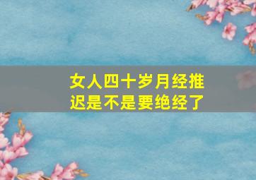 女人四十岁月经推迟是不是要绝经了