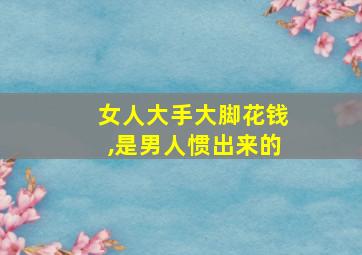 女人大手大脚花钱,是男人惯出来的