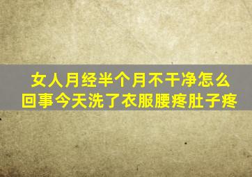 女人月经半个月不干净怎么回事今天洗了衣服腰疼肚子疼