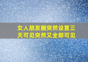 女人朋友圈突然设置三天可见突然又全部可见