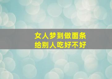 女人梦到做面条给别人吃好不好