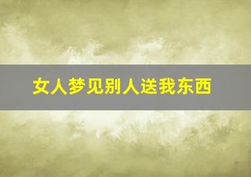 女人梦见别人送我东西