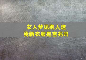 女人梦见别人送我新衣服是吉兆吗