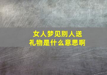 女人梦见别人送礼物是什么意思啊