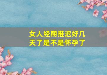 女人经期推迟好几天了是不是怀孕了