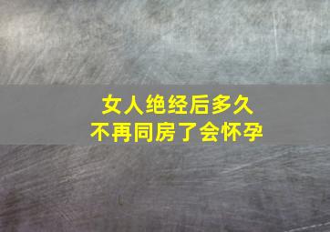 女人绝经后多久不再同房了会怀孕