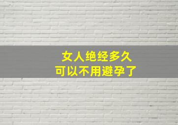 女人绝经多久可以不用避孕了