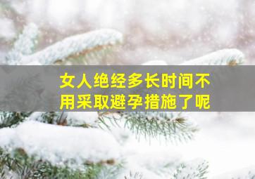 女人绝经多长时间不用采取避孕措施了呢