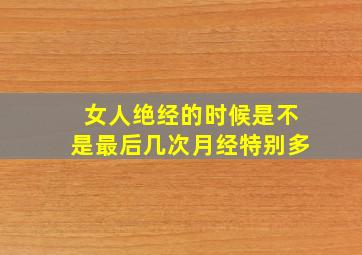 女人绝经的时候是不是最后几次月经特别多