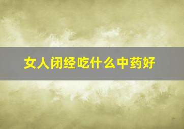 女人闭经吃什么中药好