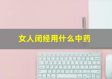 女人闭经用什么中药