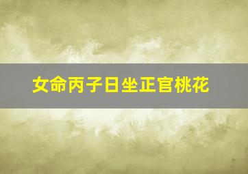 女命丙子日坐正官桃花