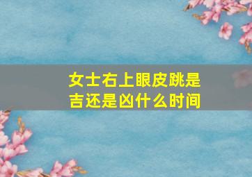 女士右上眼皮跳是吉还是凶什么时间