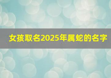 女孩取名2025年属蛇的名字