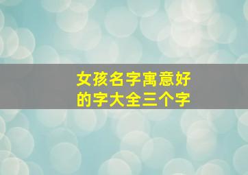 女孩名字寓意好的字大全三个字