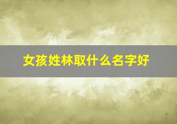 女孩姓林取什么名字好