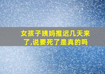 女孩子姨妈推迟几天来了,说要死了是真的吗