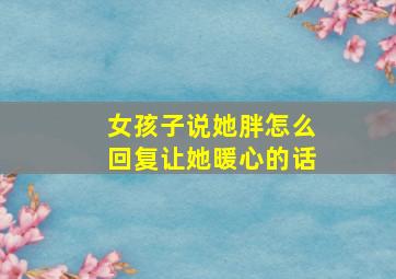 女孩子说她胖怎么回复让她暖心的话