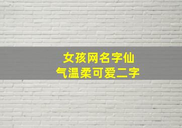 女孩网名字仙气温柔可爱二字