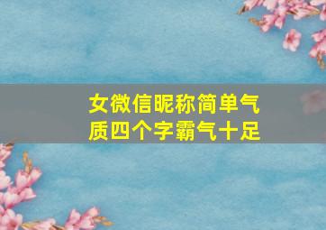 女微信昵称简单气质四个字霸气十足