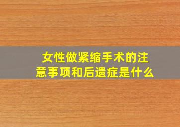 女性做紧缩手术的注意事项和后遗症是什么