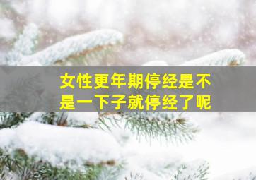 女性更年期停经是不是一下子就停经了呢