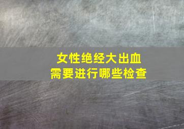 女性绝经大出血需要进行哪些检查