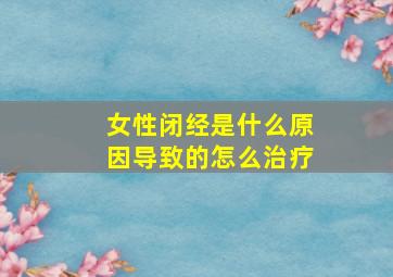 女性闭经是什么原因导致的怎么治疗