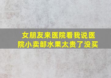 女朋友来医院看我说医院小卖部水果太贵了没买