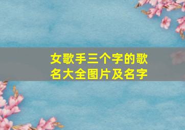 女歌手三个字的歌名大全图片及名字