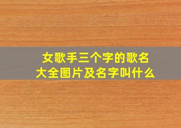 女歌手三个字的歌名大全图片及名字叫什么