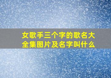 女歌手三个字的歌名大全集图片及名字叫什么