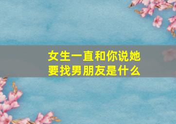 女生一直和你说她要找男朋友是什么