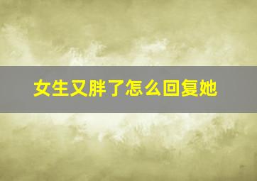 女生又胖了怎么回复她